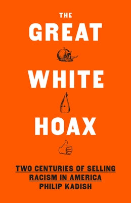 The Great White Hoax: Two Centuries of Selling Racism in America by Kadish, Philip