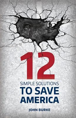 12 Simple Solutions to Save America by Burke, John