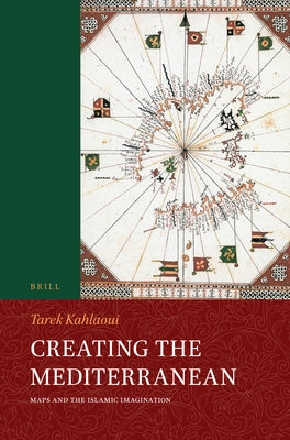 Creating the Mediterranean: Maps and the Islamic Imagination by Kahlaoui, Tarek