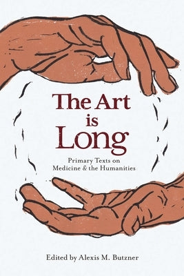 The Art Is Long: Primary Texts on Medicine and the Humanities by Butzner, Alexis M.