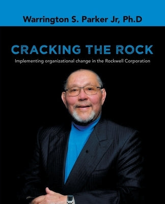 Cracking the Rock: Implementing organizational change in the Rockwell Corporation by Parker Ph. D., Warrington S., Jr.