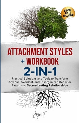 Attachment Styles + Workbook 2-IN-1: Practical Solutions and Tools to Transform Anxious, Avoidant, and Disorganized Behavior Patterns to Secure Lastin by T, Joyce