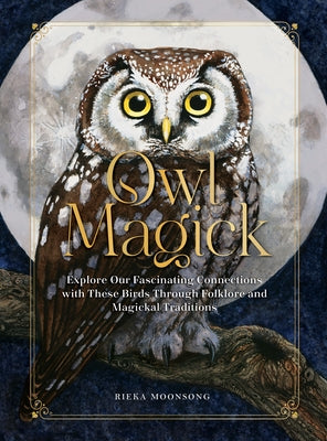 Owl Magick: Explore Our Fascinating Connections with These Birds Through Folklore and Magickal Traditions by Moonsong, Rieka