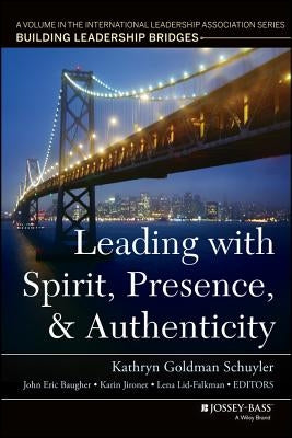 Leading with Spirit, Presence, and Authenticity: A Volume in the International Leadership Association Series, Building Leadership Bridges by Schuyler, Kathryn Goldman