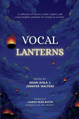 Vocal Lanterns: A Collection of Voices to Unite, Inspire, and Create Brighter Pathways for Women in Security by Avila, Arian