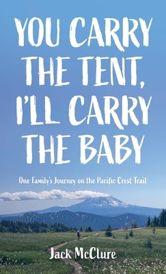 You Carry the Tent, I'll Carry the Baby: One Family's Journey on the Pacific Crest Trail by McClure, Jack