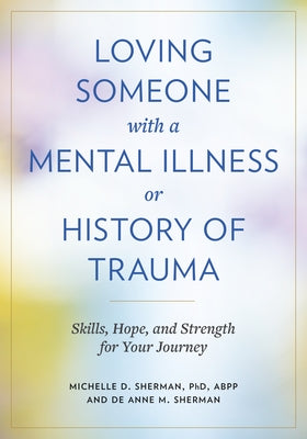 Loving Someone with a Mental Illness or History of Trauma: Skills, Hope, and Strength for Your Journey by Sherman, Michelle D.