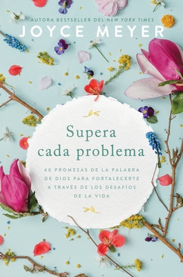 Supera Cada Problema: 40 Promesas de la Palabra de Dios Para Fortalecerte a Trav?s de Los Desaf?os de la Vida / Overcoming Every Problem by Meyer, Joyce