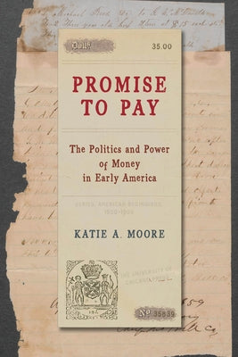 Promise to Pay: The Politics and Power of Money in Early America by Moore, Katie A.