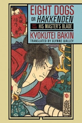Eight Dogs, or Hakkenden: Part Two--His Master's Blade by Bakin, Kyokutei