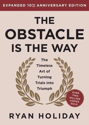 The Obstacle Is the Way Expanded 10th Anniversary Edition: The Timeless Art of Turning Trials Into Triumph by Holiday, Ryan