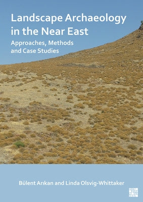 Landscape Archaeology in the Near East: Approaches, Methods and Case Studies by Arikan, Bulent