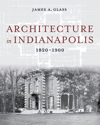 Architecture in Indianapolis: 1820-1900 by Glass, James a.