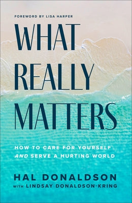 What Really Matters: How to Care for Yourself and Serve a Hurting World by Donaldson, Hal