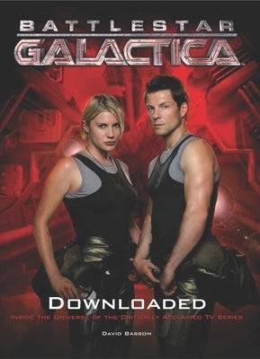 Battlestar Galactica: Downloaded: Inside the Universe of the Critically Acclaimed TV Series by Bassom, David