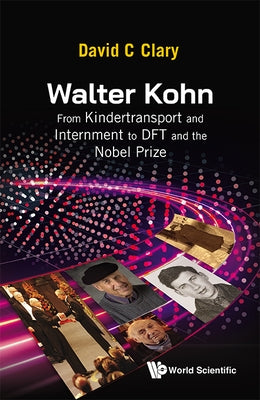 Walter Kohn: From Kindertransport and Internment to DFT and the Nobel Prize by Clary, David C.