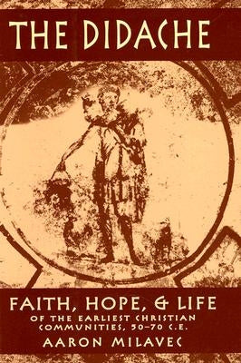 The Didache: Faith, Hope, & Life of the Earliest Christian Communities, 50-70 C.E. by Milavec, Aaron