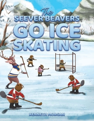 The Seever Beavers Go Ice Skating by Morgan, Kenneth