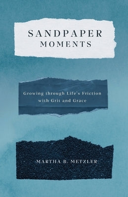 Sandpaper Moments: Growing Through Life's Friction with Grit and Grace by Metzler, Martha B.