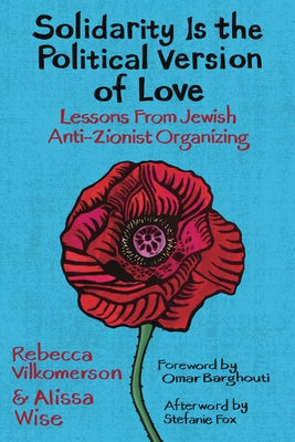 Solidarity Is the Political Version of Love: Lessons from Jewish Anti-Zionist Organizing by Vilkomerson, Rebecca