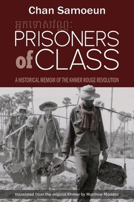 Prisoners of Class: A Historical Memoir of the Khmer Rouge Revolution by Samoeun, Chan