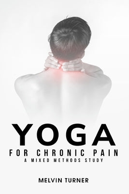 Yoga for Chronic Pain: A Mixed Methods Study by Turner, Melvin