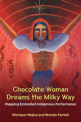 Chocolate Woman Dreams the Milky Way: Mapping Embodied Indigenous Performance by Mojica, Monique