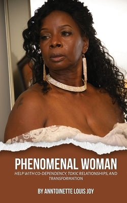 Phenomenal Woman: Help with Co-dependency, Toxic Relationships and Transformation by Joy, Anntoinette Louis