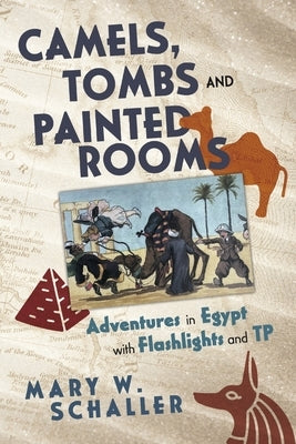 Camels, Tombs and Painted Rooms: Adventures in Egypt with Flashlights and Tp by Schaller, Mary W.