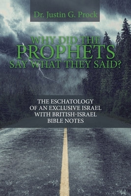 Why Did the Prophets Say What They Said?: The Eschatology of an Exclusive Israel with British-Israel Bible Notes by Prock, Justin G.