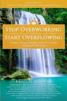 Stop Overworking and Start Overflowing: 25 Ways to Transform Your Life Using Human Design by Sullivan, Kristi H.