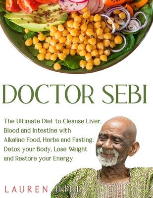 Doctor Sebi: The Ultimate Diet to Cleanse Liver, Blood and Intestine with Alkaline Food, Herbs and Fasting. Detox your Body, Lose W by Hill, Lauren