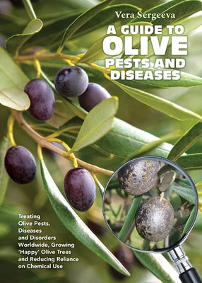 A Guide to Olive Pests & Diseases: Treating Olive Pests, Diseases and Disorders Worldwide, Growing 'Happy' Olive Trees and Reducing Reliance on Chemic by Sergeeva, Vera Dr
