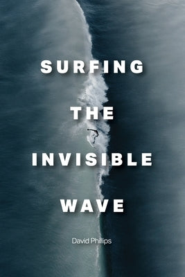 Surfing the Invisible Wave by Phillips, David