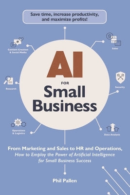 AI for Small Business: From Marketing and Sales to HR and Operations, How to Employ the Power of Artificial Intelligence for Small Business S by Pallen, Phil