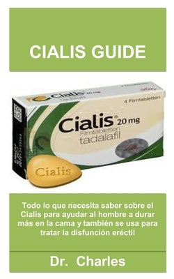 Cialis Guide: Todo lo que necesita saber sobre el Cialis para ayudar al hombre a durar m?s en la cama y tambi?n se usa para tratar l by Charles