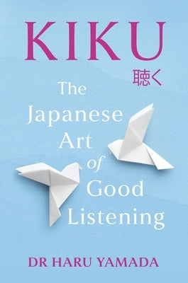 Kiku: The Japanese Art of Good Listening by Yamada, Haru
