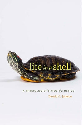 Life in a Shell: A Physiologist's View of a Turtle by Jackson, Donald C.