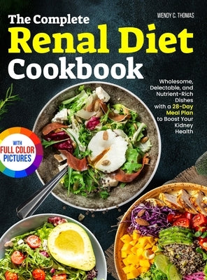 The Complete Renal Diet Cookbook: Wholesome, Delectable, and Nutrient-Rich Dishes with a 28-Day Meal Plan to Boost Your Kidney Health Full Color Editi by Thomas, Wendy C.