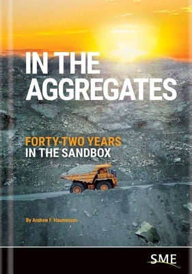 In the Aggregates: Forty-Two Years in the Sandbox by Haumesser, Andrew F.