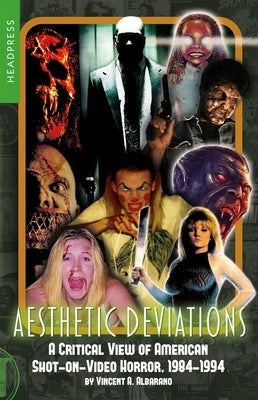 Aesthetic Deviations: A Critical View of American Shot-On-Video Horror, 1984-1994 by Albarano, Vincent A.