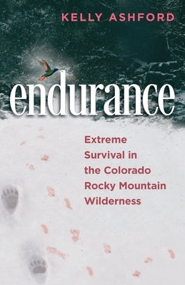 endurance: Extreme Survival in the Colorado Rocky Mountain Wilderness by Ashford, Kelly