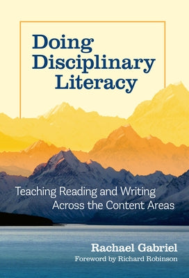 Doing Disciplinary Literacy: Teaching Reading and Writing Across the Content Areas by Gabriel, Rachael