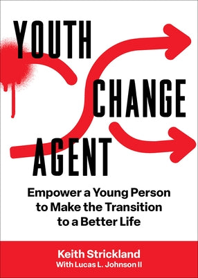 Youth Change Agent: Empower a Young Person to Make the Transition to a Better Life by Strickland, Keith