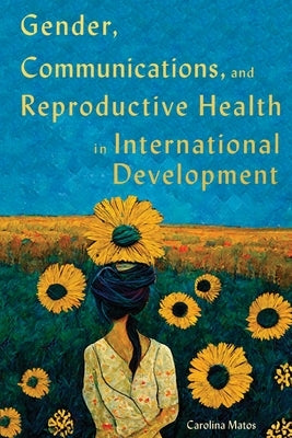 Gender, Communications, and Reproductive Health in International Development: Volume 15 by Matos, Carolina