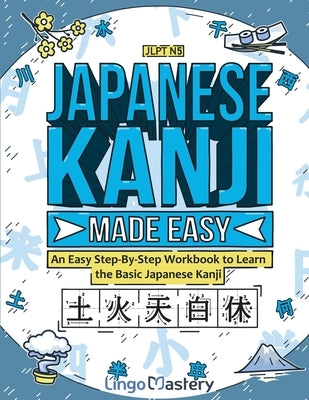 Japanese Kanji Made Easy: An Easy Step-By-Step Workbook to Learn the Basic Japanese Kanji (JLPT N5) by Lingo Mastery