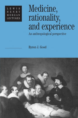 Medicine, Rationality and Experience: An Anthropological Perspective by Good, Byron J.
