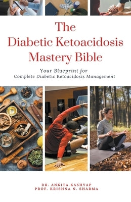 The Diabetic Ketoacidosis Mastery Bible: Your Blueprint for Complete Diabetic Ketoacidosis Management by Kashyap, Ankita