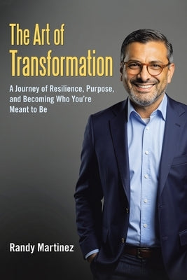 The Art of Transformation: A Journey of Resilience, Purpose, and Becoming Who You're Meant to Be by Martinez, Randy