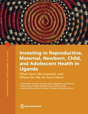 Investing in Reproductive, Maternal, Newborn, Child, and Adolescent Health in Uganda by Mensah, Julia